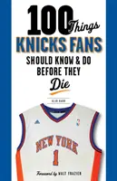 100 vecí, ktoré by mali fanúšikovia Knicks vedieť a urobiť, než zomrú - 100 Things Knicks Fans Should Know & Do Before They Die