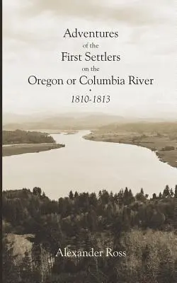 Dobrodružstvá prvých osadníkov na rieke Oregon alebo Columbia, 1810-1813 - Adventures of the First Settlers on the Oregon or Columbia River, 1810-1813