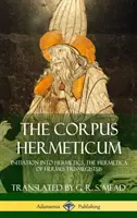 Corpus Hermeticum: Zasvätenie do hermetiky, Hermetika Herma Trismegista (tvrdá väzba) - The Corpus Hermeticum: Initiation into Hermetics, The Hermetica of Hermes Trismegistus (Hardcover)