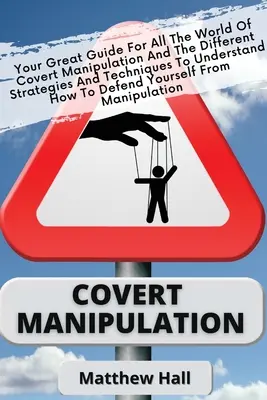 Skrytá manipulácia: Váš skvelý sprievodca svetom skrytej manipulácie a rôznych stratégií a techník, aby ste pochopili, ako - Covert Manipulation: Your Great Guide For The World of Covert Manipulation And The Different Strategies And Techniques To Understand How To