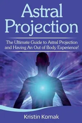 Astrálna projekcia: Konečný sprievodca astrálnou projekciou a mimotelovými zážitkami! - Astral Projection: The ultimate guide to astral projection and having an out of body experience!