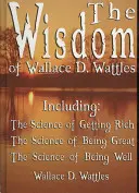 Múdrosť Wallace D. Wattlesa - vrátane: Veda o tom, ako zbohatnúť, Veda o tom, ako byť skvelý a Veda o tom, ako sa mať dobre - The Wisdom of Wallace D. Wattles - Including: The Science of Getting Rich, The Science of Being Great & The Science of Being Well
