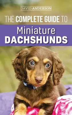 Kompletný sprievodca miniatúrnymi jazvečíkmi: Príručka krok za krokom, ako úspešne vychovať nového miniatúrneho jazvečíka - The Complete Guide to Miniature Dachshunds: A step-by-step guide to successfully raising your new Miniature Dachshund