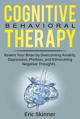 Kognitívno-behaviorálna terapia: Prepojte svoj mozog prekonaním úzkosti, depresie, fóbií a odstránením negatívnych myšlienok - Cognitive Behavioral Therapy: Rewire Your Brain by Overcoming Anxiety, Depression, Phobias, and Eliminating Negative Thoughts