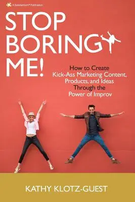 Prestaň ma nudiť! Ako vytvoriť špičkový marketingový obsah, produkty a nápady pomocou sily improvizácie - Stop Boring Me!: How to Create Kick-Ass Marketing Content, Products and Ideas Through the Power of Improv
