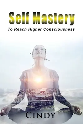 Sebaovládanie: Dosiahnutie vyššieho vedomia - Self Mastery: To Reach Higher Consciousness