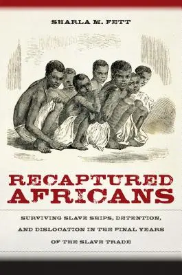 Znovu zajatí Afričania: Prežitie na otrockých lodiach, zadržiavanie a premiestňovanie v posledných rokoch obchodu s otrokmi - Recaptured Africans: Surviving Slave Ships, Detention, and Dislocation in the Final Years of the Slave Trade