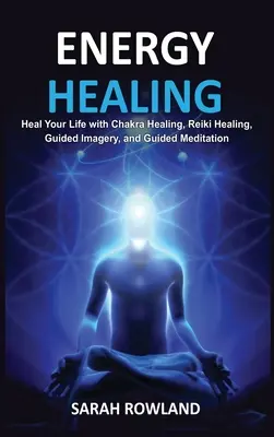 Liečenie energiou: Uzdravte svoje telo a zvýšte energiu pomocou Reiki liečenia, riadenej imaginácie, vyrovnávania čakier a liečenia čakrami. - Energy Healing: Heal Your Body and Increase Energy with Reiki Healing, Guided Imagery, Chakra Balancing, and Chakra Healing