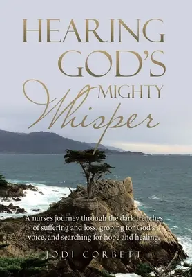 Počuť mocný Boží šepot: Vydajte sa na cestu sestry temnými zákopmi utrpenia a straty, tápajúc po Božom hlase a hľadajúc nádej a - Hearing God's Mighty Whisper: A Nurse's Journey Through the Dark Trenches of Suffering and Loss, Groping for God's Voice, and Searching for Hope and
