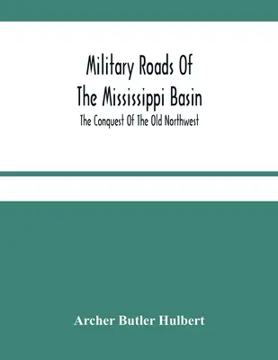 Vojenské cesty v povodí Mississippi; Dobývanie starého severozápadu - Military Roads Of The Mississippi Basin; The Conquest Of The Old Northwest