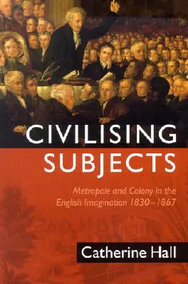 Civilizujúce subjekty: Kolónia a metropola v anglickej predstavivosti v rokoch 1830 - 1867 - Civilising Subjects: Colony and Metropole in the English Imagination, 1830-1867