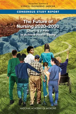 Budúcnosť ošetrovateľstva 2020-2030: Vytýčenie cesty k dosiahnutiu rovnosti v oblasti zdravia - The Future of Nursing 2020-2030: Charting a Path to Achieve Health Equity