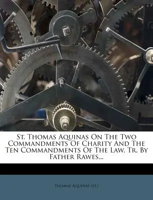 Svätý Tomáš Akvinský o dvoch prikázaniach lásky a desiatich prikázaniach zákona, Tr. by Father Rawes... ((St ). Tomáš Akvinský) - St. Thomas Aquinas on the Two Commandments of Charity and the Ten Commandments of the Law, Tr. by Father Rawes... ((St ). Thomas Aquinas)