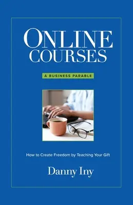 Online kurzy: Podnikateľské podobenstvo o tom, ako si vytvoriť slobodu vyučovaním svojho daru - Online Courses: A Business Parable About How to Create Freedom by Teaching Your Gift