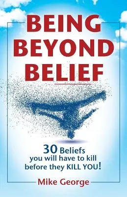 Byť za hranicami viery: 30 presvedčení, ktoré budete musieť zabiť skôr, než zabijú vás - Being Beyond Belief: 30 Beliefs you will have to kill before they KILL YOU
