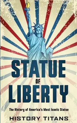 Socha slobody: História najikonickejšej americkej sochy - Statue of Liberty: The History of America's Most Iconic Statue