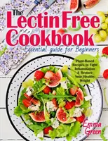 Kuchárska kniha bez lektínov: Základný sprievodca pre začiatočníkov. Recepty na rastlinnej báze na boj proti zápalom a obnovenie zdravej hmotnosti - The Lectin Free Cookbook: Essential Guide for Beginners. Plant-Based Recipes to Fight Inflammation & Restore Your Healthy Weight
