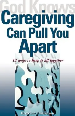 Boh vie, že starostlivosť vás môže rozdeliť: 12 spôsobov, ako udržať všetko pohromade - God Knows Caregiving Can Pull You Apart: 12 Ways to Keep It All Together