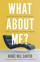 Čo so mnou? Zostaňte zdraví a celiství (zatiaľ čo pomáhate iným) - What About Me?: Staying Healthy and Whole (While You're Helping Others)