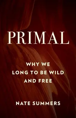 Prvotné: Prečo túžime byť divokí a slobodní - Primal: Why We Long to Be Wild and Free