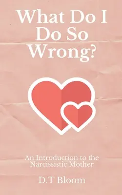 Čo robím tak zle? An Introduction to the Narcissistic Mother (Úvod do narcistickej matky) - What Do I Do So Wrong?: An Introduction to the Narcissistic Mother