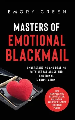 Majstri citového vydierania: Pochopenie a zvládanie verbálneho zneužívania a emocionálnej manipulácie. Ako manipulátori využívajú vinu, strach, povinnosť, - Masters of Emotional Blackmail: Understanding and Dealing with Verbal Abuse and Emotional Manipulation. How Manipulators Use Guilt, Fear, Obligation,