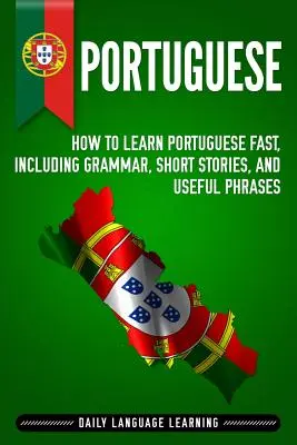 Portugalčina: Ako sa rýchlo naučiť portugalsky, vrátane gramatiky, krátkych príbehov a užitočných fráz - Portuguese: How to Learn Portuguese Fast, Including Grammar, Short Stories, and Useful Phrases
