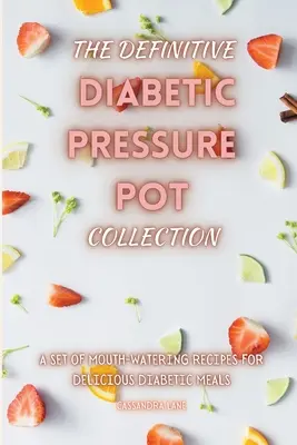 Definitívna zbierka diabetických tlakových hrncov: Súbor receptov na chutné diabetické jedlá - The Definitive Diabetic Pressure Pot Collection: A Set of Mouth-Watering Recipes for Delicious Diabetic Meals
