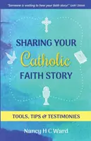 Zdieľanie príbehu svojej katolíckej viery: Vydanie knihy: Nástroje, tipy a svedectvá - Sharing Your Catholic Faith Story: Tools, Tips, and Testimonies