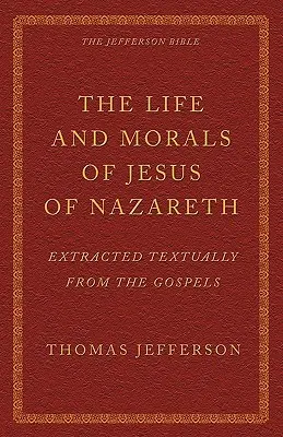 Život a mravy Ježiša Nazaretského vyňaté z evanjelií: Jeffersonova Biblia - The Life and Morals of Jesus of Nazareth Extracted Textually from the Gospels: The Jefferson Bible