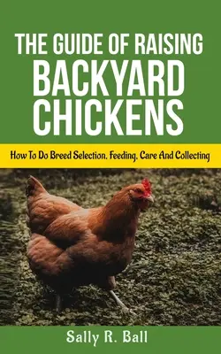 Sprievodca chovom kurčiat na dvore: Ako na výber plemena, kŕmenie, starostlivosť a zber vajec pre začiatočníkov - The Guide Of Raising Backyard Chickens: How To Do Breed Selection, Feeding, Care And Collecting Eggs For Beginners