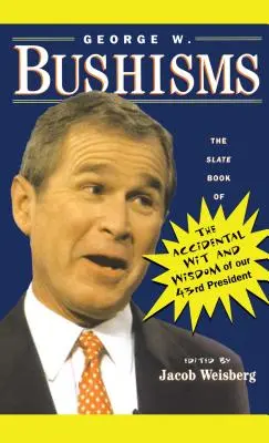 George W. Bushisms: Bushovci: Kniha náhodných vtipov a múdrostí nášho 43. prezidenta (Slate Book of Accidental Witth and Wisdom of Our 43rd President) - George W. Bushisms: The Slate Book of Accidental Wit and Wisdom of Our 43rd President