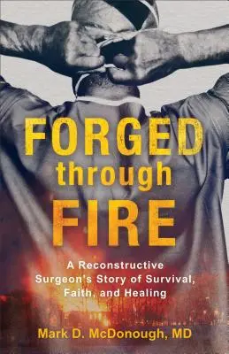 Kované ohňom: Príbeh rekonštrukčného chirurga o prežití, viere a uzdravení - Forged Through Fire: A Reconstructive Surgeon's Story of Survival, Faith, and Healing