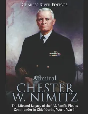 Admirál Chester W. Nimitz: Nimitz: Život a odkaz hlavného veliteľa americkej tichomorskej flotily počas druhej svetovej vojny - Admiral Chester W. Nimitz: The Life and Legacy of the U.S. Pacific Fleet's Commander in Chief during World War II