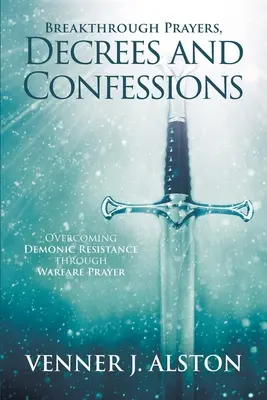 Prelomové modlitby Dekréty a vyznania: Modlitby: Vyznania a prosby: Prekonanie démonického odporu prostredníctvom bojových modlitieb - Breakthrough Prayers Decrees and Confessions: Overcoming Demonic Resistance Through Warfare Prayer