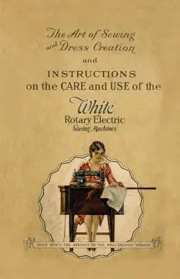 Umenie šitia a tvorby šiat a návod na starostlivosť a používanie elektrických šijacích strojov White Rotary - The Art of Sewing and Dress Creation and Instructions on the Care and Use of the White Rotary Electric Sewing Machines