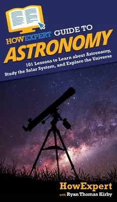 Akoexpertný sprievodca astronómiou: 101 lekcií, ktoré vám pomôžu spoznať astronómiu, študovať slnečnú sústavu a skúmať vesmír - HowExpert Guide to Astronomy: 101 Lessons to Learn about Astronomy, Study the Solar System, and Explore the Universe