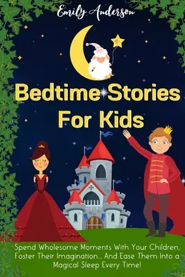 Príbehy na dobrú noc pre deti: strávte s deťmi príjemné chvíle, podporte ich predstavivosť... A zakaždým im uľahčite spánok! - Bedtime Stories For Kids: Spend Wholesome Moments With Your Children, Foster Their Imagination... And Ease Them Into A Magical Sleep Every Time!