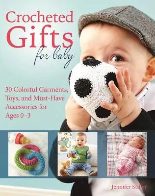 Háčkované darčeky pre bábätká: 30 farebných odevov, hračiek a nevyhnutných doplnkov pre deti od 0 do 24 mesiacov - Crocheted Gifts for Baby: 30 Colorful Garments, Toys, and Must-Have Accessories for Ages 0 to 24 Months