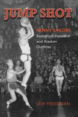 Výskok: Kenny Sailors: Basketbalový inovátor a aljašský chovateľ - Jump Shot: Kenny Sailors: Basketball Innovator and Alaskan Outfitter