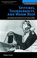 Spitfiry, Thunderbolty a teplé pivo: Americký stíhací pilot nad Európou - Spitfires, Thunderbolts, and Warm Beer: An American Fighter Pilot Over Europe