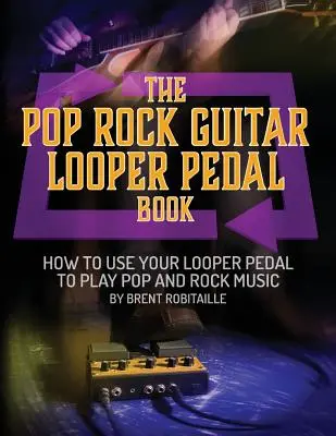 The Pop Rock Guitar Looper Pedal Book: Ako používať gitarový looper pedál na hranie poprockovej hudby - The Pop Rock Guitar Looper Pedal Book: How to Use Your Guitar Looper Pedal to Play Pop Rock Music