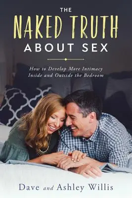 Nahá pravda o sexe: Ako rozvíjať väčšiu intimitu v spálni aj mimo nej - The Naked Truth About Sex: How to Develop More Intimacy Inside and Outside the Bedroom