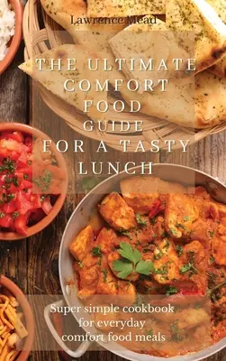 Konečný sprievodca pohodlným jedlom pre chutný obed: Super jednoduchá kuchárska kniha pre každodenné pohodlné jedlá - The Ultimate Comfort Food Guide For A Tasty Lunch: Super simple cookbook for everyday comfort food meals