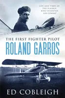 Prvý pilot stíhačky - Roland Garros: Život a doba playboya, ktorý vynašiel letecký boj - The First Fighter Pilot - Roland Garros: The Life and Times of the Playboy Who Invented Air Combat