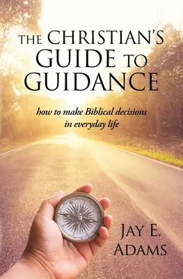 Sprievodca kresťana poradenstvom: Ako robiť biblické rozhodnutia v každodennom živote - The Christian's Guide to Guidance: How to make Biblical decisions in everyday life