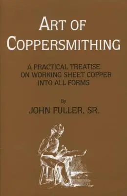 Umenie medeného kováčstva: Praktické pojednanie o spracovaní medeného plechu do všetkých foriem - Art of Coppersmithing: A Practical Treatise on Working Sheet Copper into All Forms