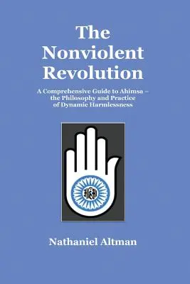 Nenásilná revolúcia: Filozofia a prax dynamickej neškodnosti: komplexný sprievodca ahimsou - The Nonviolent Revolution: A Comprehensive Guide to Ahimsa - the Philosophy and Practice of Dynamic Harmlessness