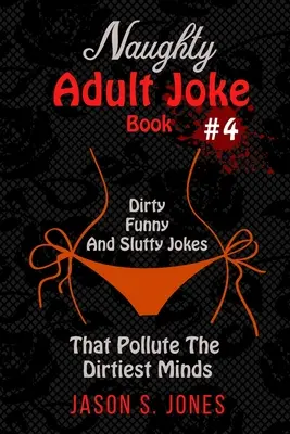 Kniha nemravných vtipov pre dospelých č. 4: Sprosté, vtipné a oplzlé vtipy, ktoré znečistia aj tie najšpinavšie mysle - Naughty Adult Joke Book #4: Dirty, Funny And Slutty Jokes That Pollute The Dirtiest Minds