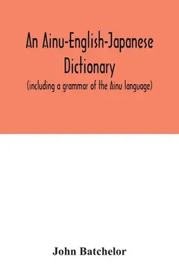 Ainsko-anglicko-japonský slovník (vrátane gramatiky jazyka Ainu) - An Ainu-English-Japanese dictionary (including a grammar of the Ainu language)